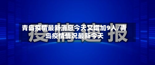 青岛疫情最新消息今天又增加9人/青岛疫情情况最新今天