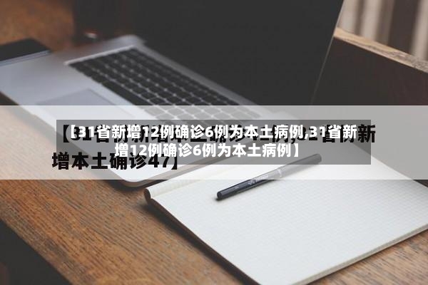【31省新增12例确诊6例为本土病例,31省新增12例确诊6例为本土病例】