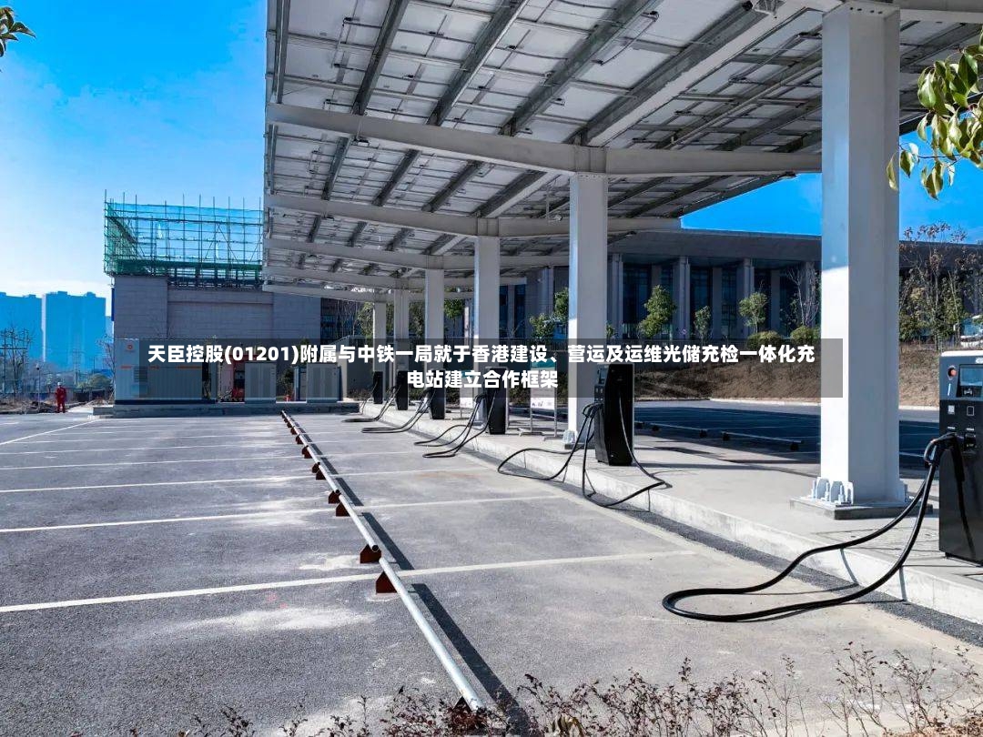 天臣控股(01201)附属与中铁一局就于香港建设、营运及运维光储充检一体化充电站建立合作框架-第2张图片