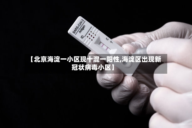 【北京海淀一小区现十混一阳性,海淀区出现新冠状病毒小区】