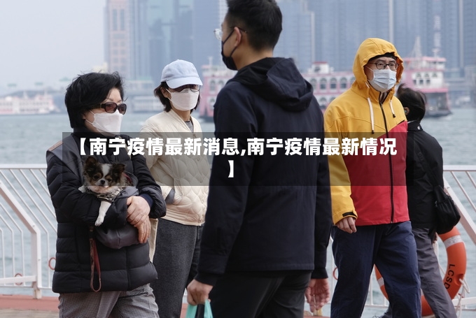 【南宁疫情最新消息,南宁疫情最新情况】