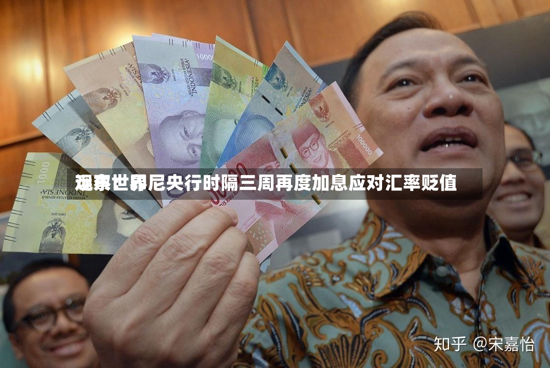 远东世界观察：印尼央行时隔三周再度加息应对汇率贬值-第2张图片