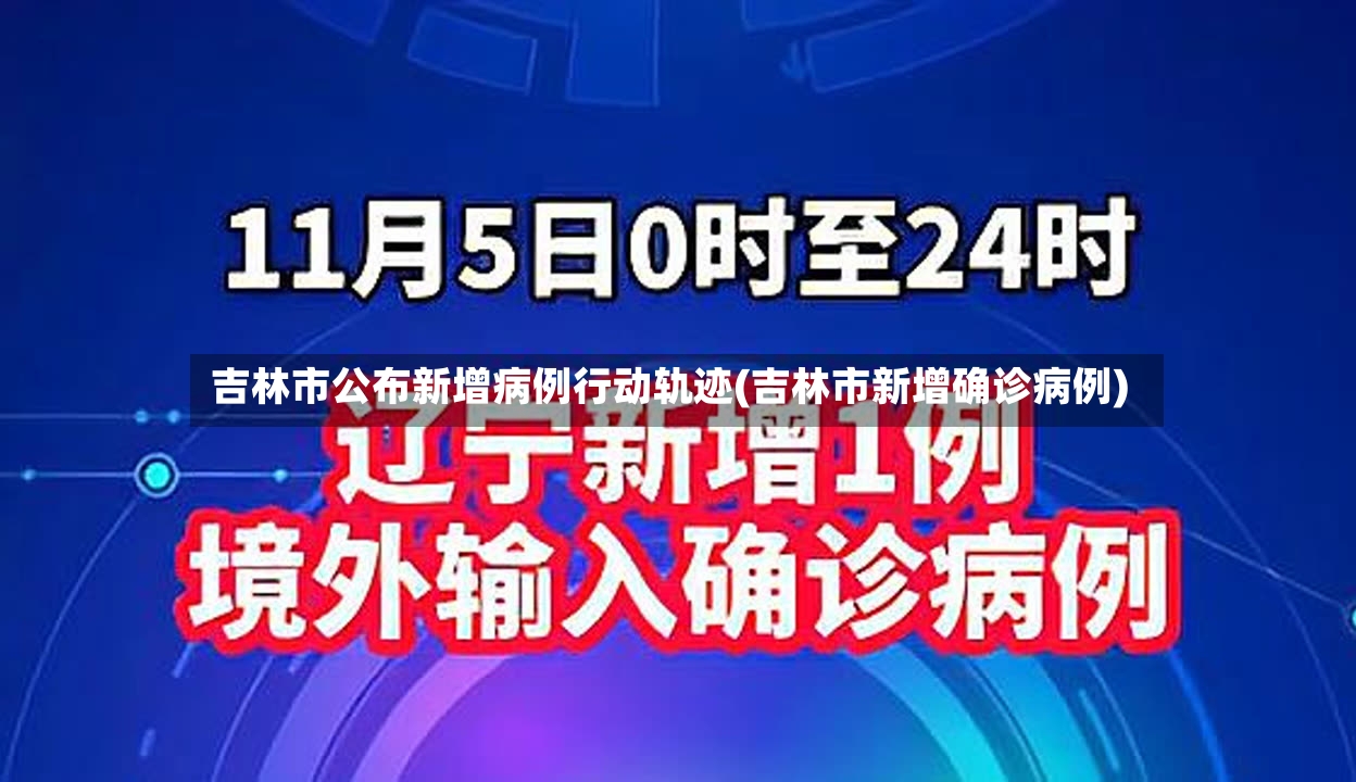 吉林市公布新增病例行动轨迹(吉林市新增确诊病例)-第2张图片