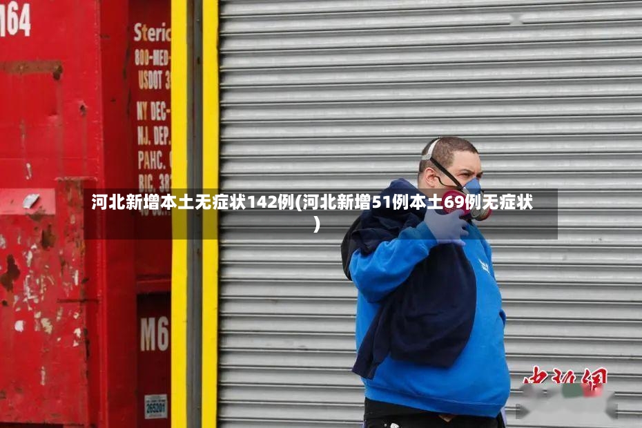 河北新增本土无症状142例(河北新增51例本土69例无症状)