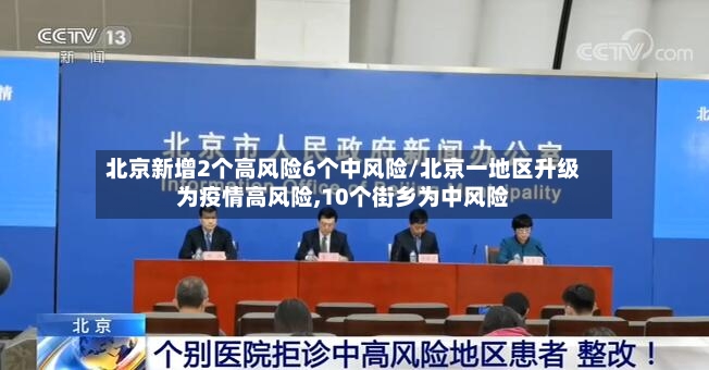 北京新增2个高风险6个中风险/北京一地区升级为疫情高风险,10个街乡为中风险