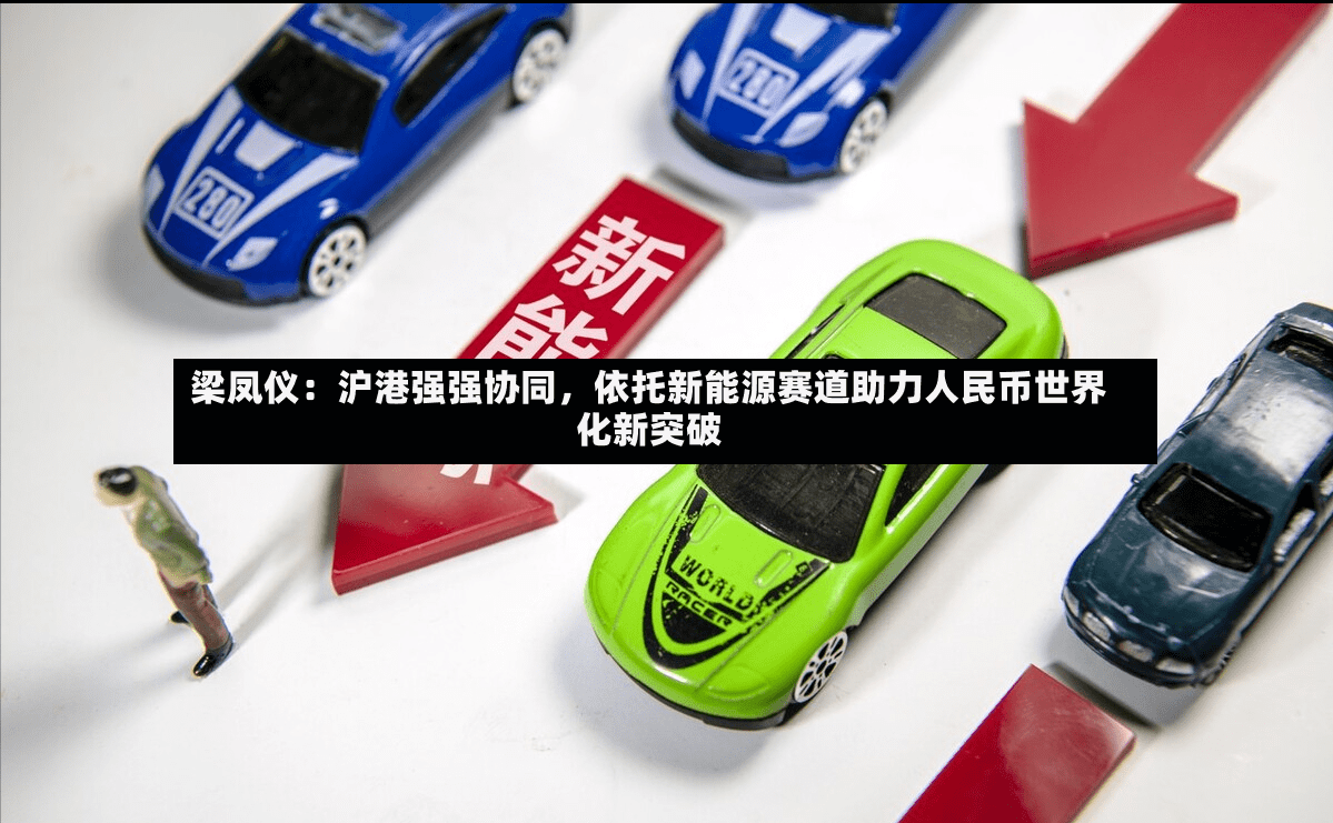 梁凤仪：沪港强强协同	，依托新能源赛道助力人民币世界化新突破-第2张图片