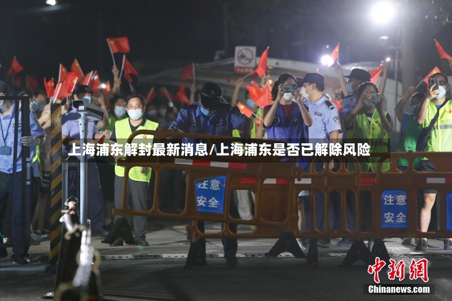上海浦东解封最新消息/上海浦东是否已解除风险