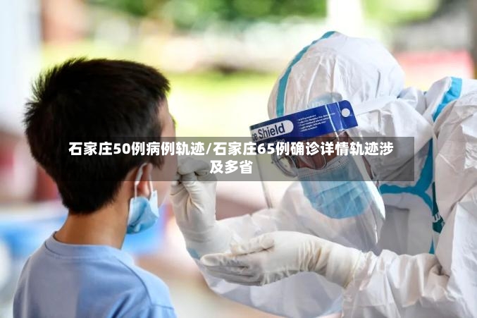 石家庄50例病例轨迹/石家庄65例确诊详情轨迹涉及多省-第2张图片