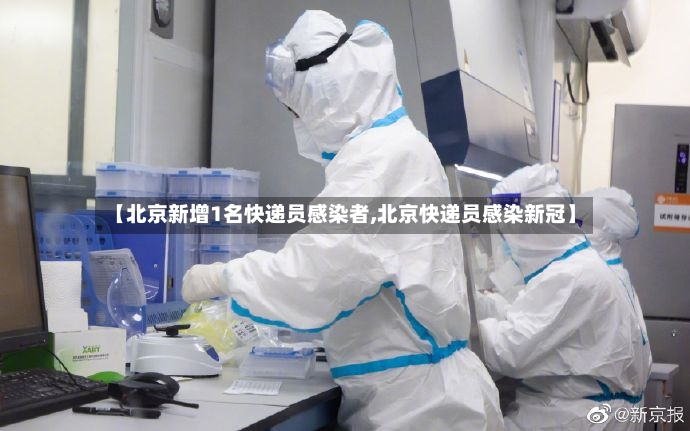 【北京新增1名快递员感染者,北京快递员感染新冠】