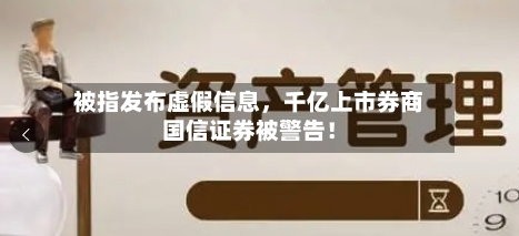 被指发布虚假信息，千亿上市券商国信证券被警告！-第2张图片