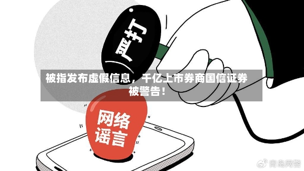 被指发布虚假信息，千亿上市券商国信证券被警告！