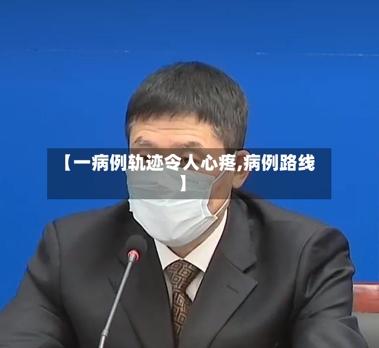 【一病例轨迹令人心疼,病例路线】