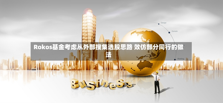 Rokos基金考虑从外部搜集选股思路 效仿部分同行的做法