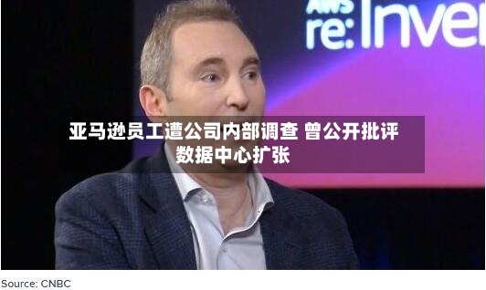亚马逊员工遭公司内部调查 曾公开批评数据中心扩张