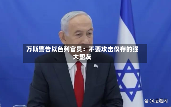 万斯警告以色列官员：不要攻击仅存的强大盟友-第2张图片