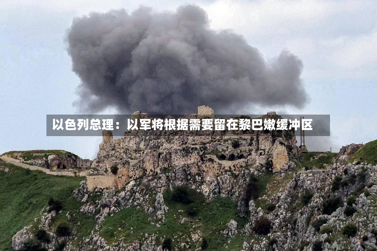 以色列总理：以军将根据需要留在黎巴嫩缓冲区