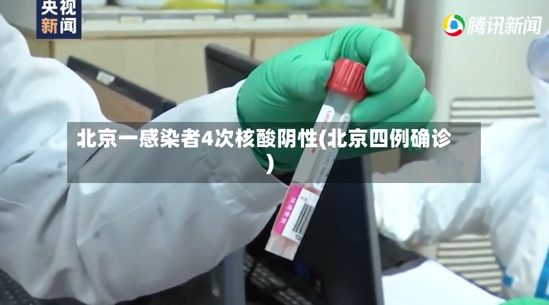 北京一感染者4次核酸阴性(北京四例确诊)-第2张图片