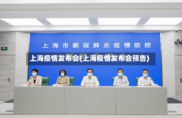 上海疫情发布会(上海疫情发布会预告)