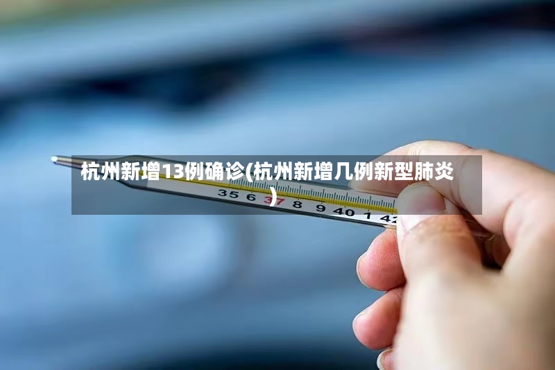杭州新增13例确诊(杭州新增几例新型肺炎)-第2张图片