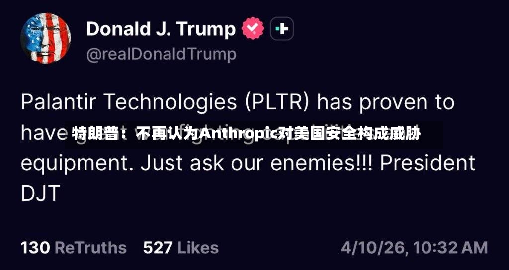 特朗普：不再认为Anthropic对美国安全构成威胁-第3张图片