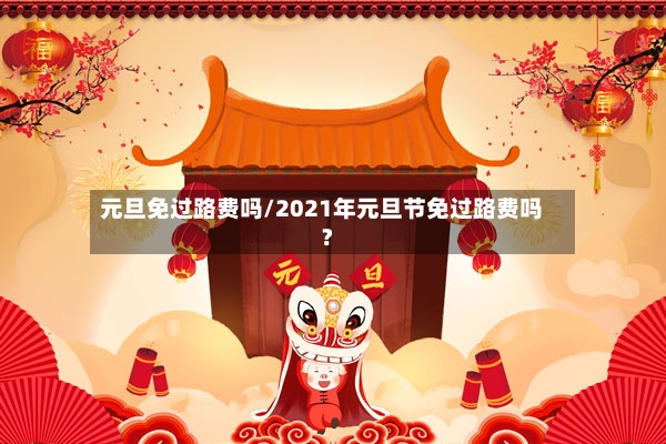 元旦免过路费吗/2021年元旦节免过路费吗?