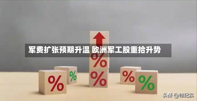 军费扩张预期升温 欧洲军工股重拾升势