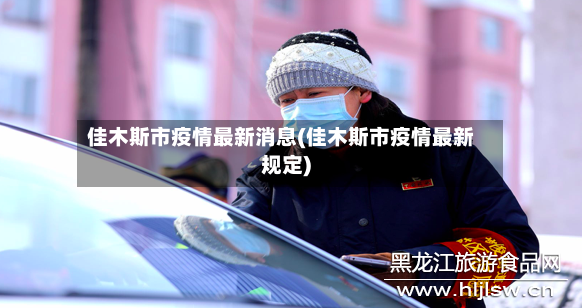 佳木斯市疫情最新消息(佳木斯市疫情最新规定)