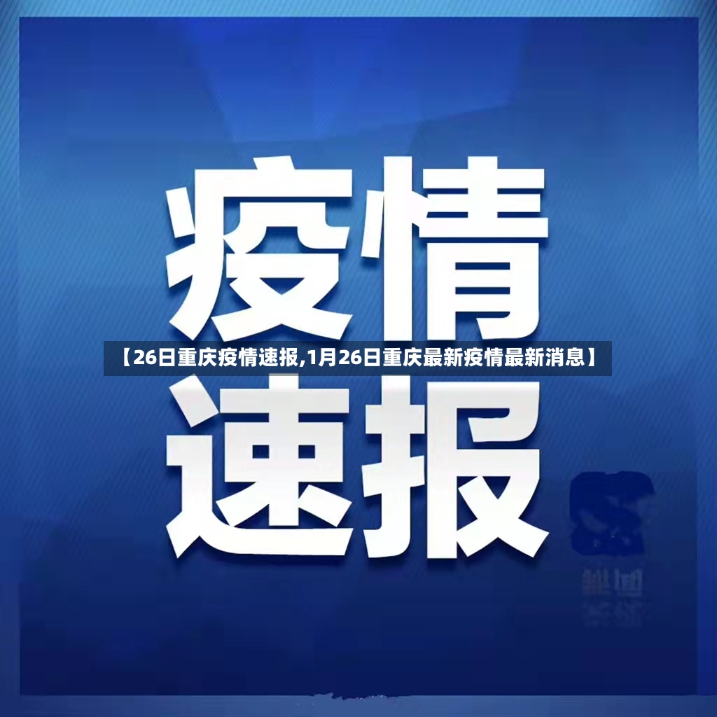 【26日重庆疫情速报,1月26日重庆最新疫情最新消息】-第2张图片