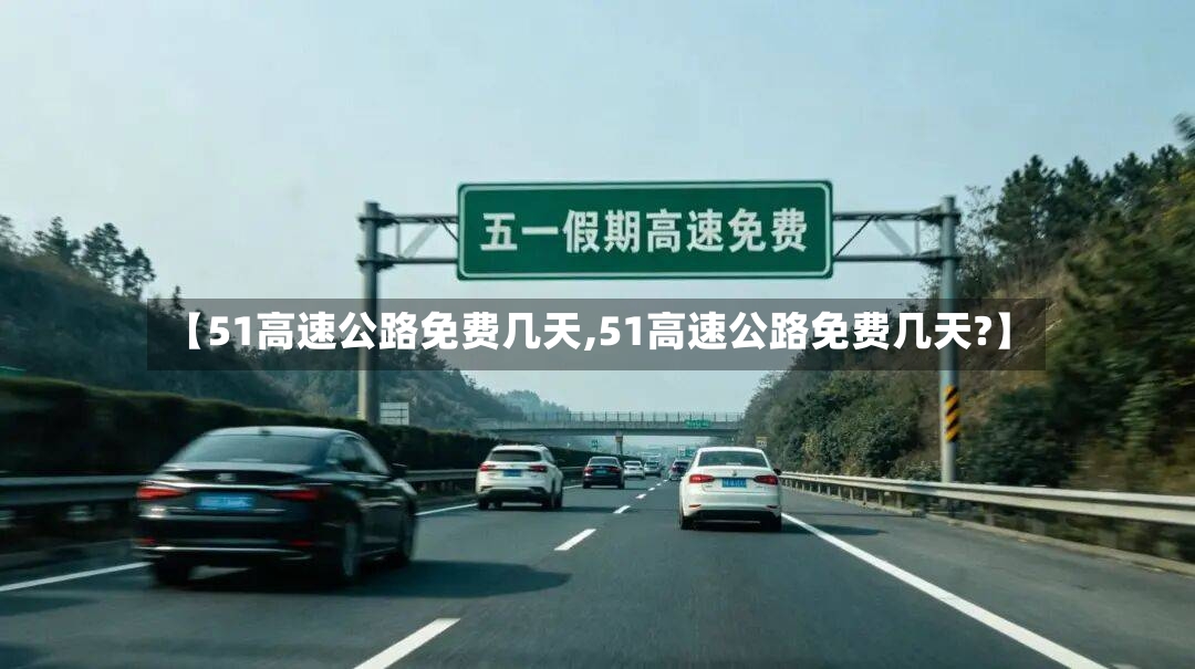 【51高速公路免费几天,51高速公路免费几天?】