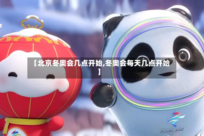 【北京冬奥会几点开始,冬奥会每天几点开始】