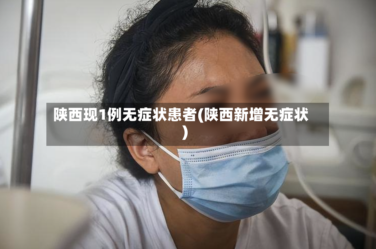 陕西现1例无症状患者(陕西新增无症状)