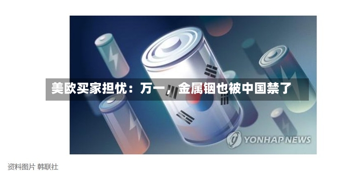 美欧买家担忧：万一，金属铟也被中国禁了