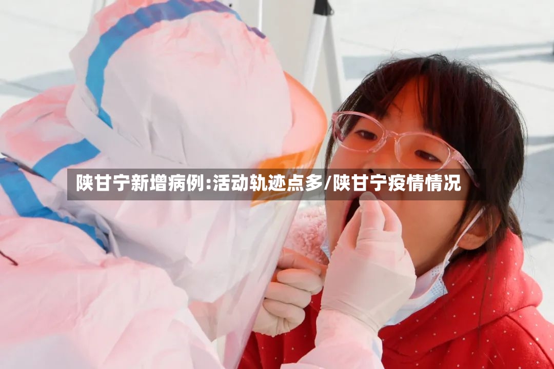 陕甘宁新增病例:活动轨迹点多/陕甘宁疫情情况