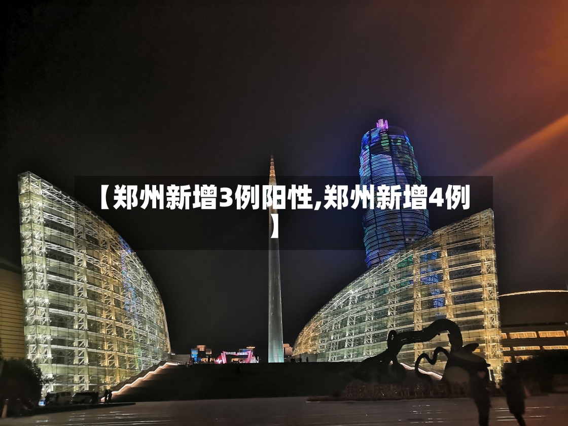 【郑州新增3例阳性,郑州新增4例】-第3张图片
