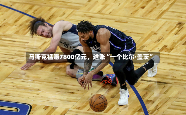 马斯克猛赚7800亿元，进账“一个比尔·盖茨”-第3张图片