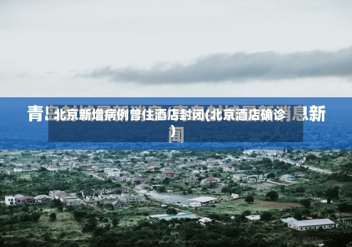 北京新增病例曾住酒店封闭(北京酒店确诊)-第2张图片
