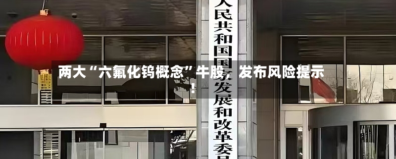两大“六氟化钨概念”牛股，发布风险提示！-第3张图片