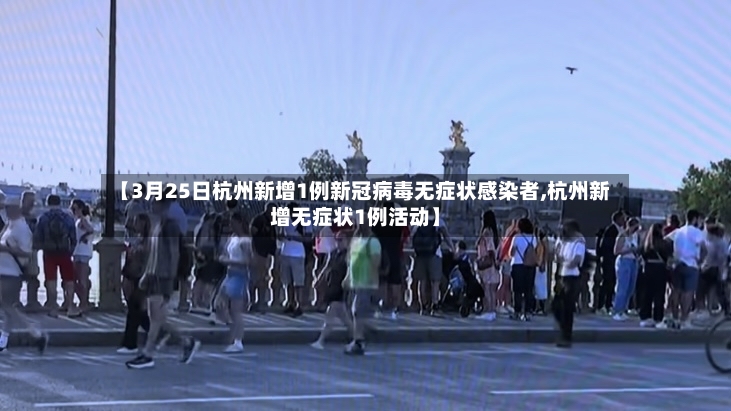 【3月25日杭州新增1例新冠病毒无症状感染者,杭州新增无症状1例活动】