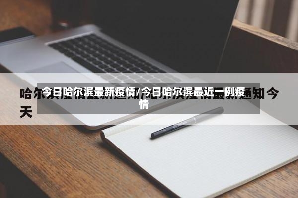 今日哈尔滨最新疫情/今日哈尔滨最近一例疫情