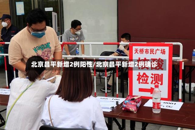 北京昌平新增2例阳性/北京昌平新增2例确诊