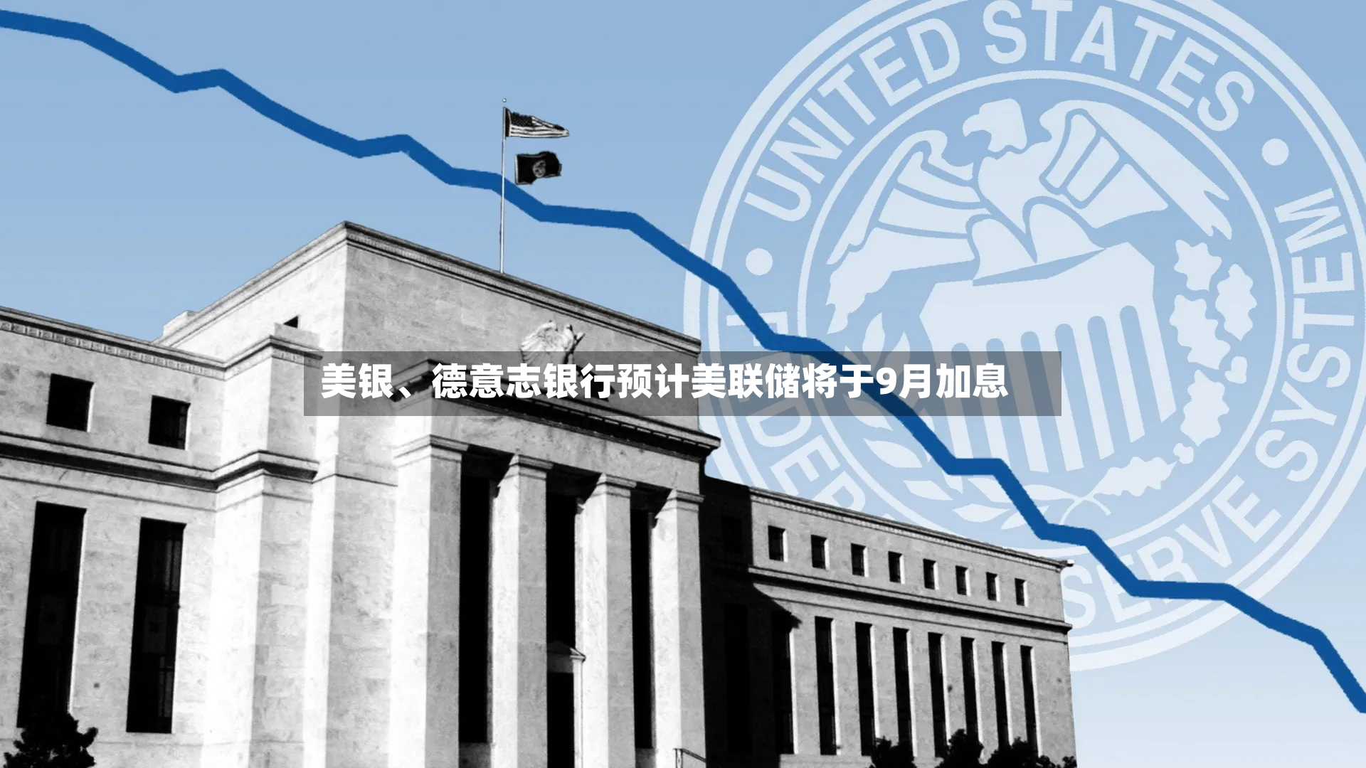 美银、德意志银行预计美联储将于9月加息
