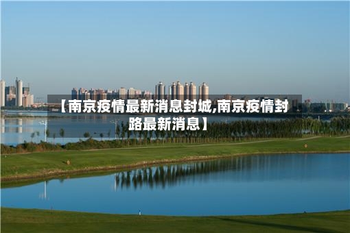 【南京疫情最新消息封城,南京疫情封路最新消息】