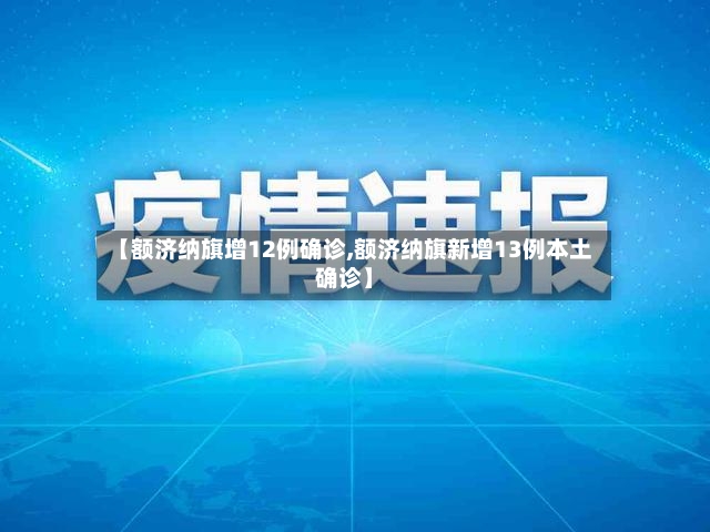 【额济纳旗增12例确诊,额济纳旗新增13例本土确诊】-第2张图片