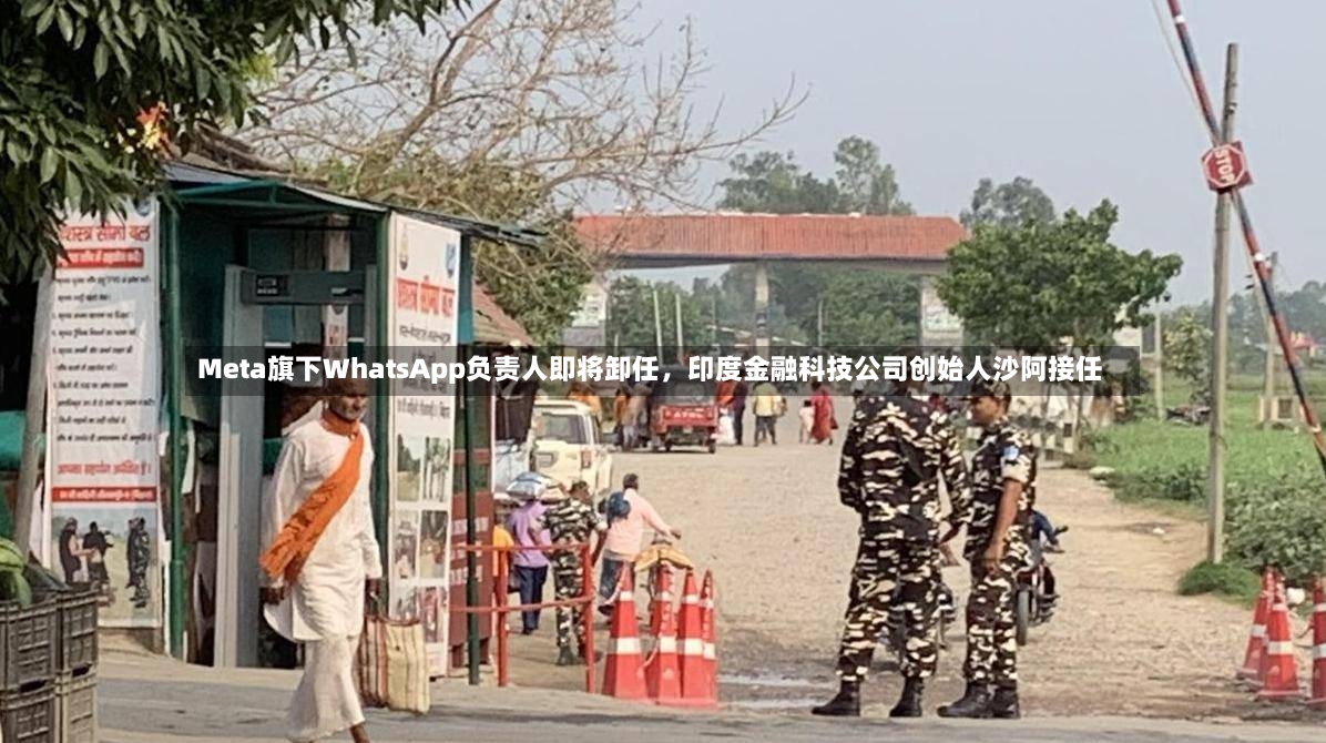 Meta旗下WhatsApp负责人即将卸任，印度金融科技公司创始人沙阿接任-第2张图片