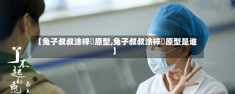【兔子叔叔涂梓韒原型,兔子叔叔涂梓韒原型是谁】