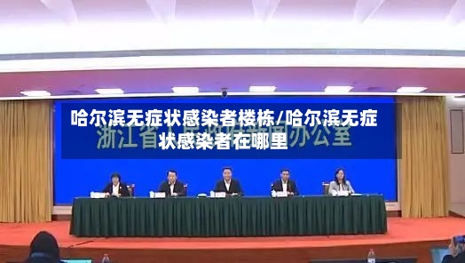 哈尔滨无症状感染者楼栋/哈尔滨无症状感染者在哪里