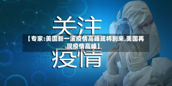 【专家:美国新一波疫情高峰或将到来,美国再现疫情高峰】-第2张图片