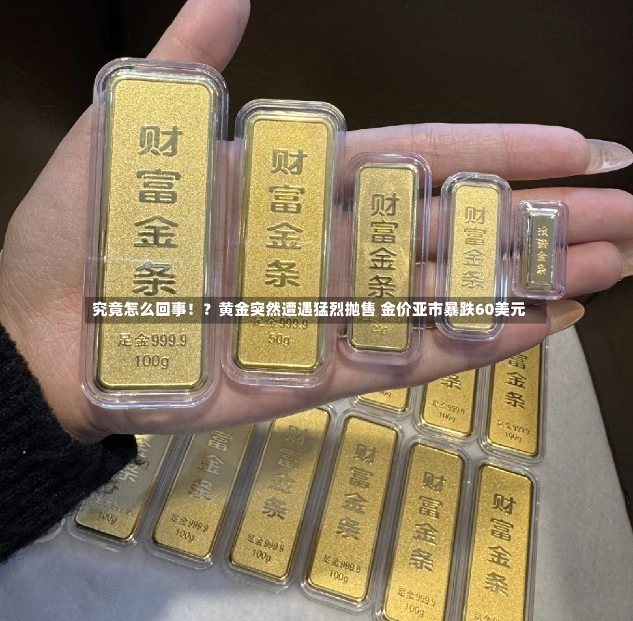 究竟怎么回事！？黄金突然遭遇猛烈抛售 金价亚市暴跌60美元-第2张图片