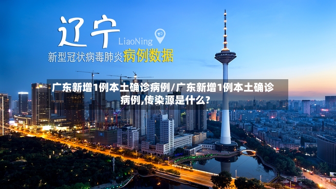 广东新增1例本土确诊病例/广东新增1例本土确诊病例,传染源是什么?-第2张图片