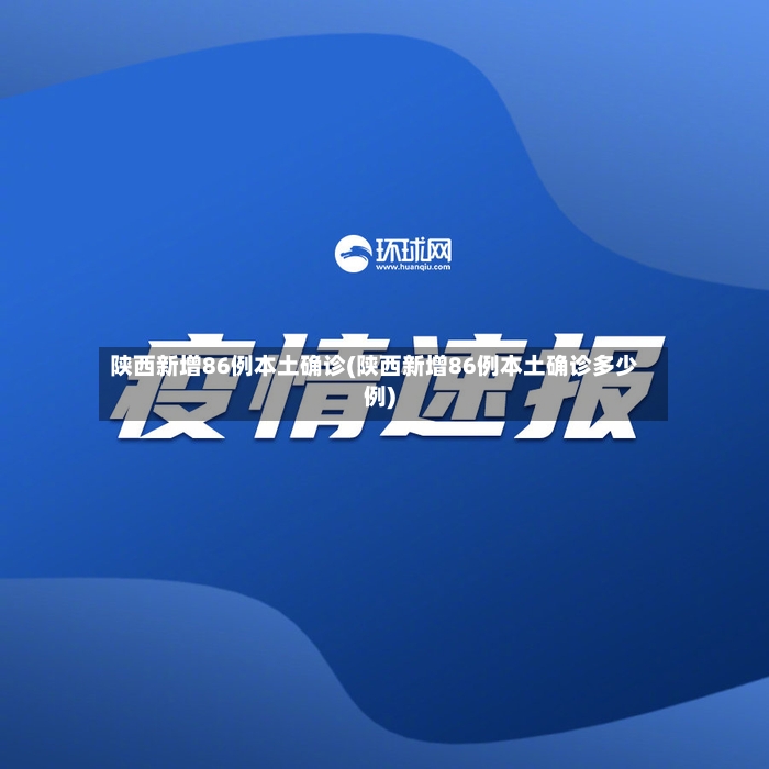 陕西新增86例本土确诊(陕西新增86例本土确诊多少例)-第3张图片